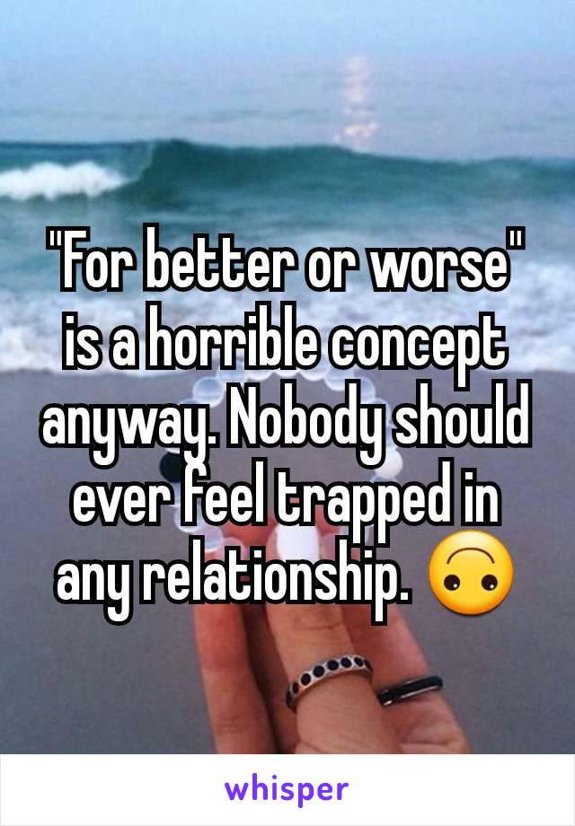 "For better or worse" is a horrible concept anyway. Nobody should ever feel trapped in any relationship. 🙃