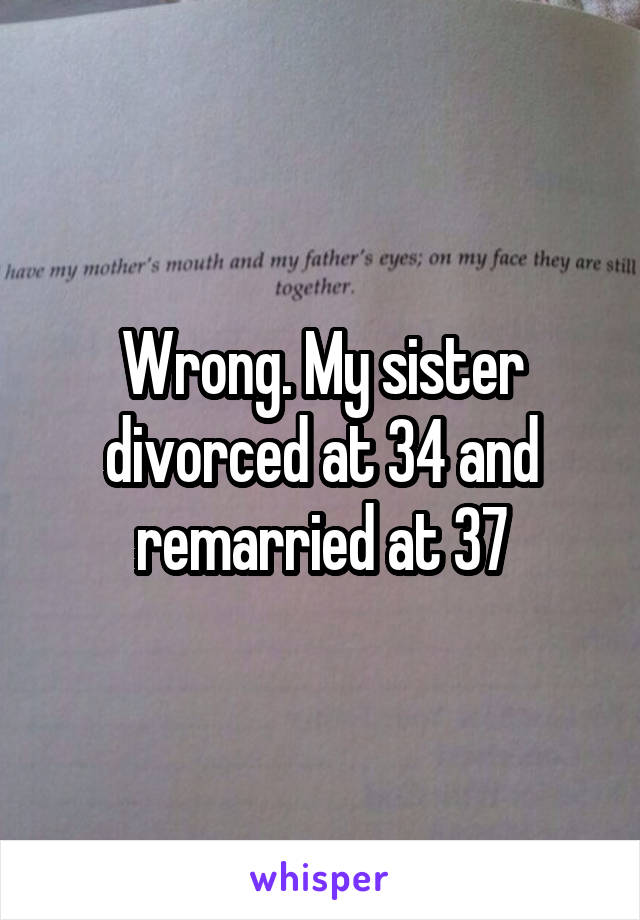 Wrong. My sister divorced at 34 and remarried at 37