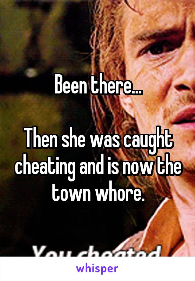 Been there...

Then she was caught cheating and is now the town whore.