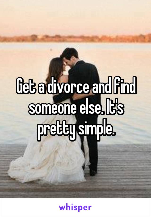 Get a divorce and find someone else. It's pretty simple.