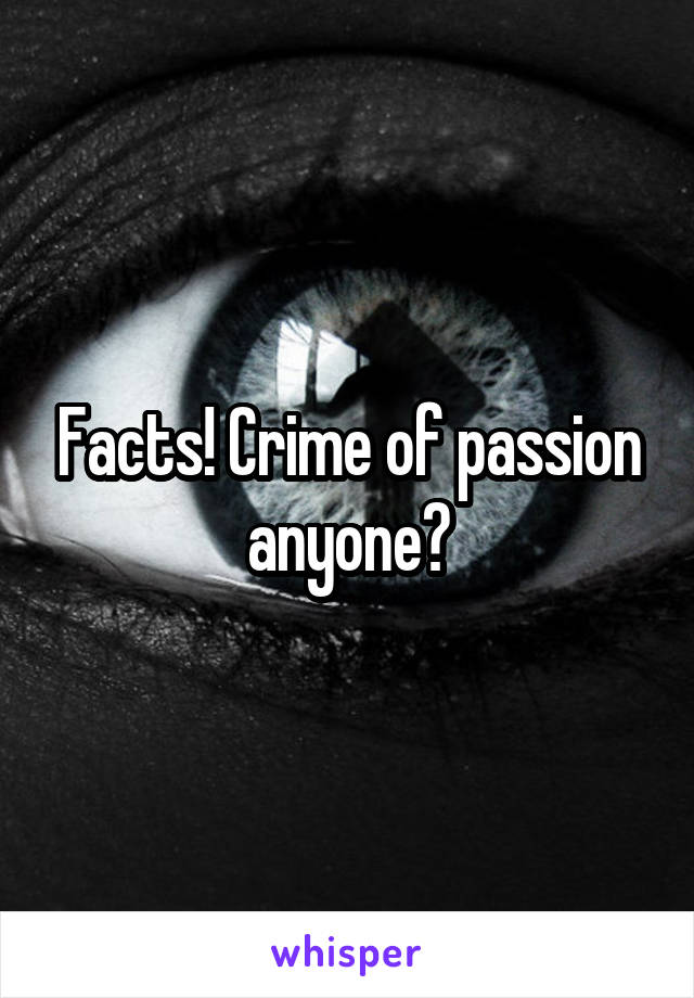 Facts! Crime of passion anyone?