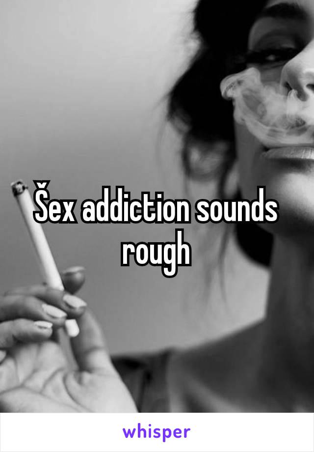 Šex addiction sounds rough