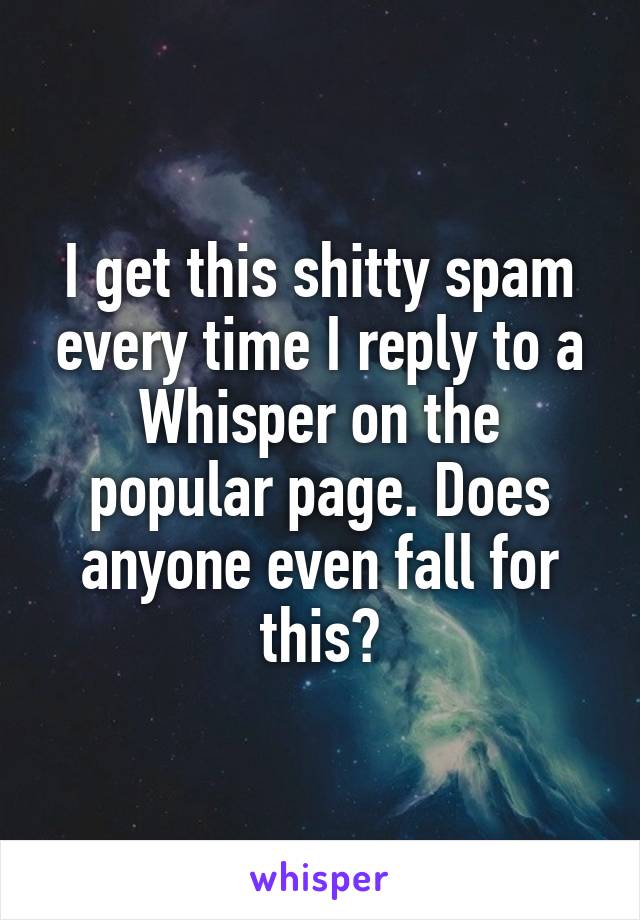 I get this shitty spam every time I reply to a Whisper on the popular page. Does anyone even fall for this?