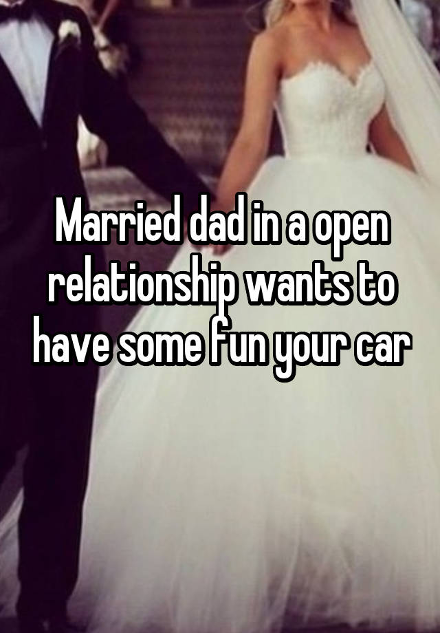 Married dad in a open relationship wants to have some fun your car 