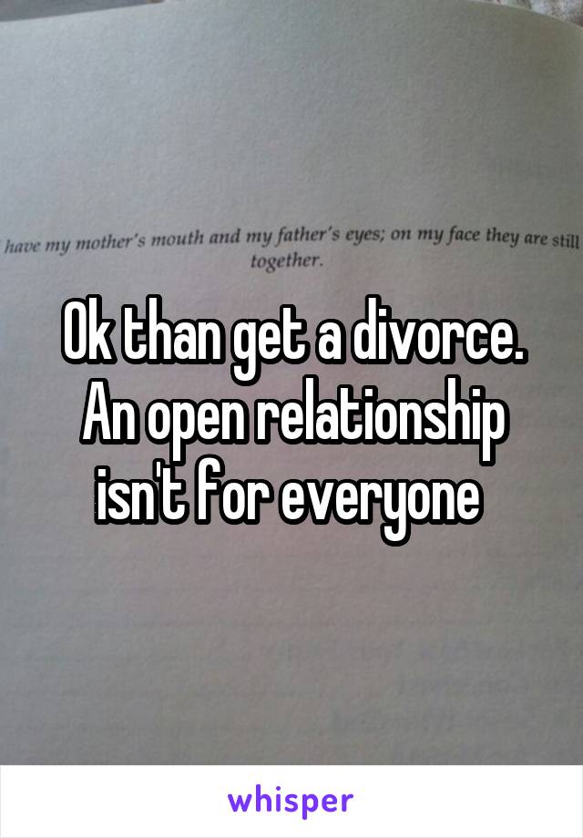 Ok than get a divorce. An open relationship isn't for everyone 