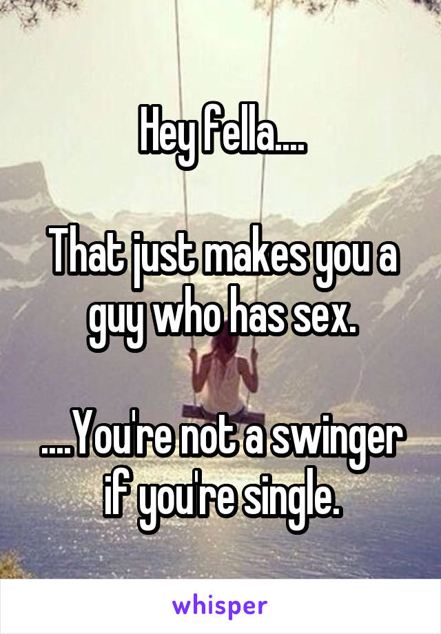 Hey fella....

That just makes you a guy who has sex.

....You're not a swinger if you're single.