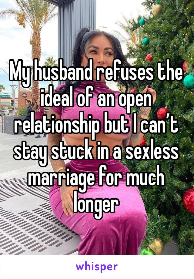 My husband refuses the ideal of an open relationship but I can’t stay stuck in a sexless marriage for much longer 