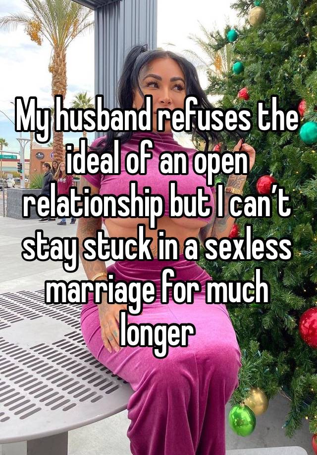 My husband refuses the ideal of an open relationship but I can’t stay stuck in a sexless marriage for much longer 