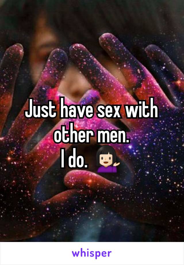 Just have sex with other men.
I do. 💁🏻‍♀️