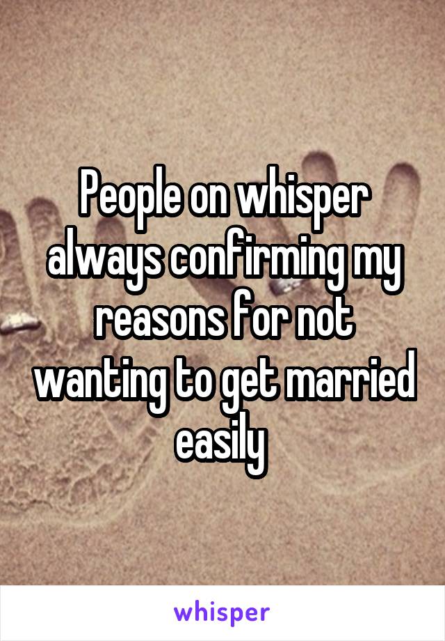 People on whisper always confirming my reasons for not wanting to get married easily 