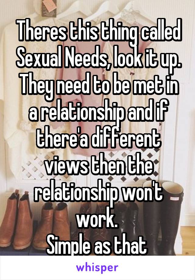 Theres this thing called Sexual Needs, look it up. They need to be met in a relationship and if there'a different views then the relationship won't work. 
Simple as that 