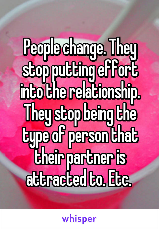 People change. They stop putting effort into the relationship. They stop being the type of person that their partner is attracted to. Etc. 