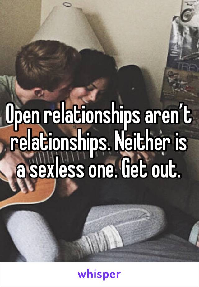 Open relationships aren’t relationships. Neither is a sexless one. Get out.