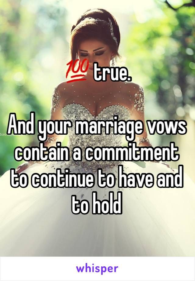 💯 true. 

And your marriage vows contain a commitment to continue to have and to hold