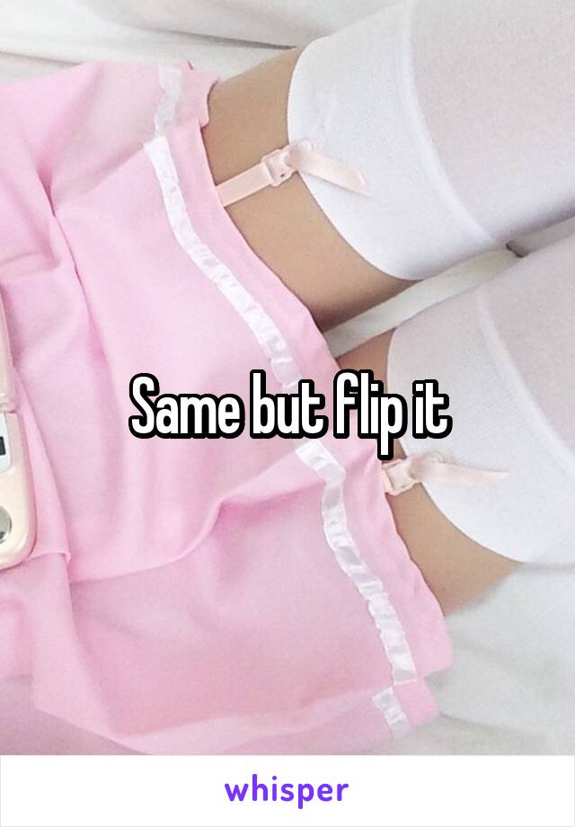 Same but flip it