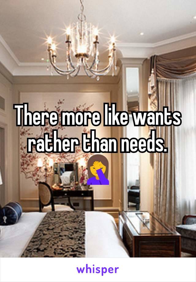 There more like wants rather than needs.  🤦