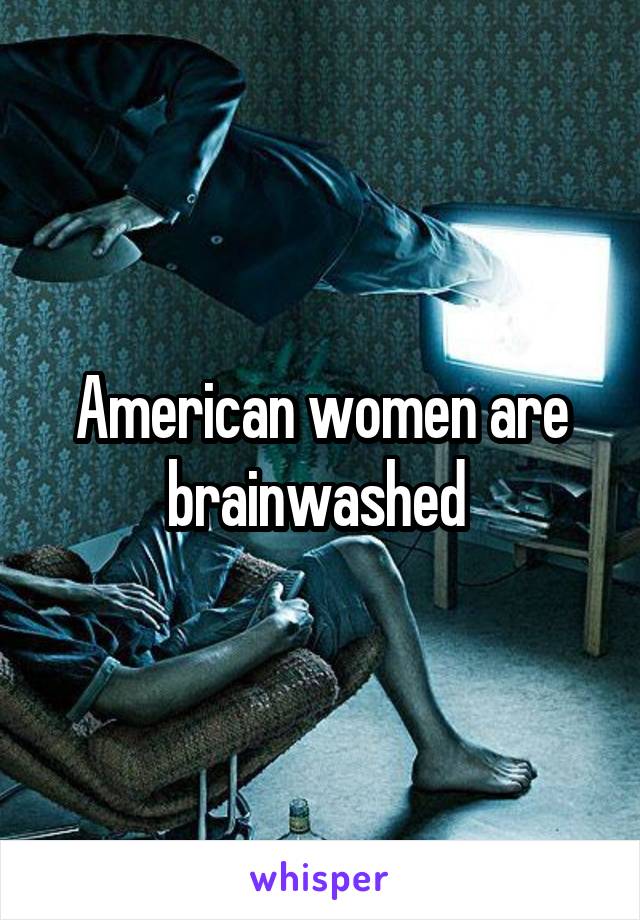 American women are brainwashed 