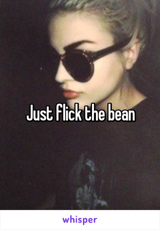 Just flick the bean