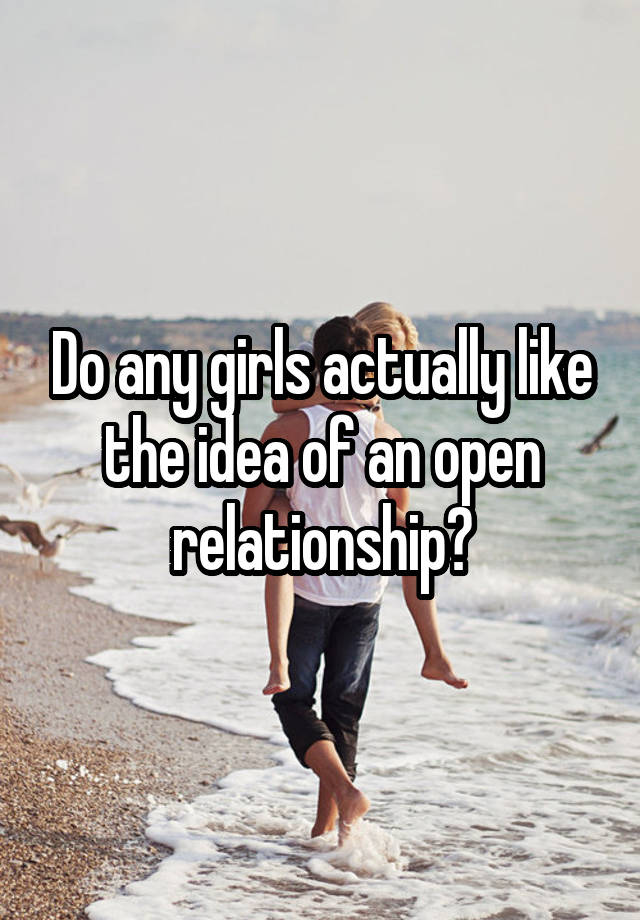 Do any girls actually like the idea of an open relationship?