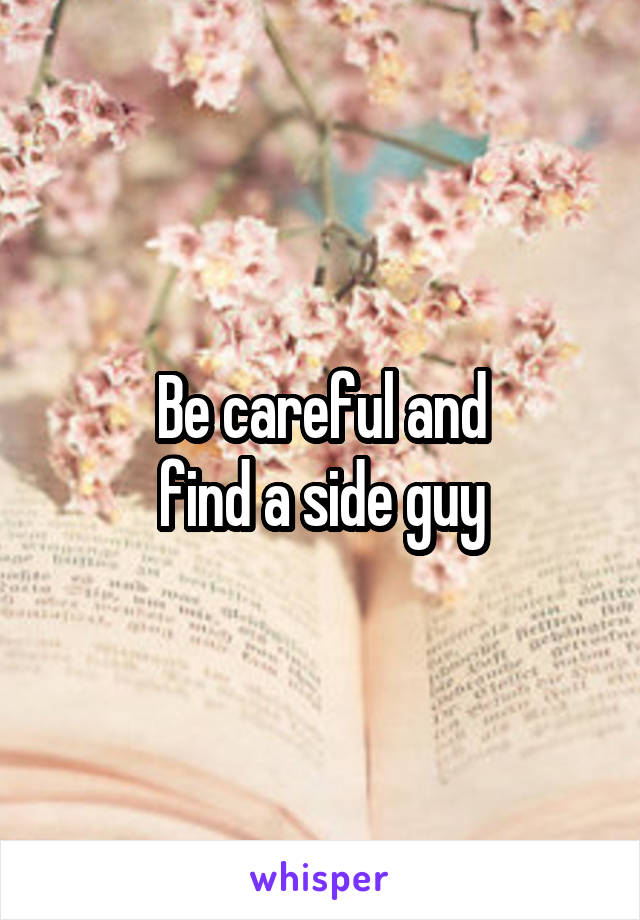 Be careful and
find a side guy