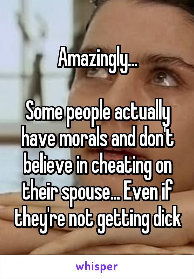 Amazingly...

Some people actually have morals and don't believe in cheating on their spouse... Even if they're not getting dick