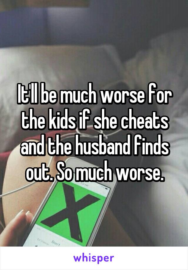 It'll be much worse for the kids if she cheats and the husband finds out. So much worse.