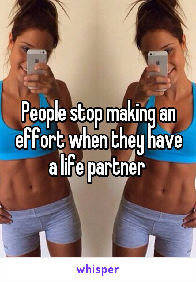 People stop making an effort when they have a life partner 