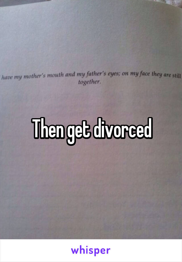 Then get divorced