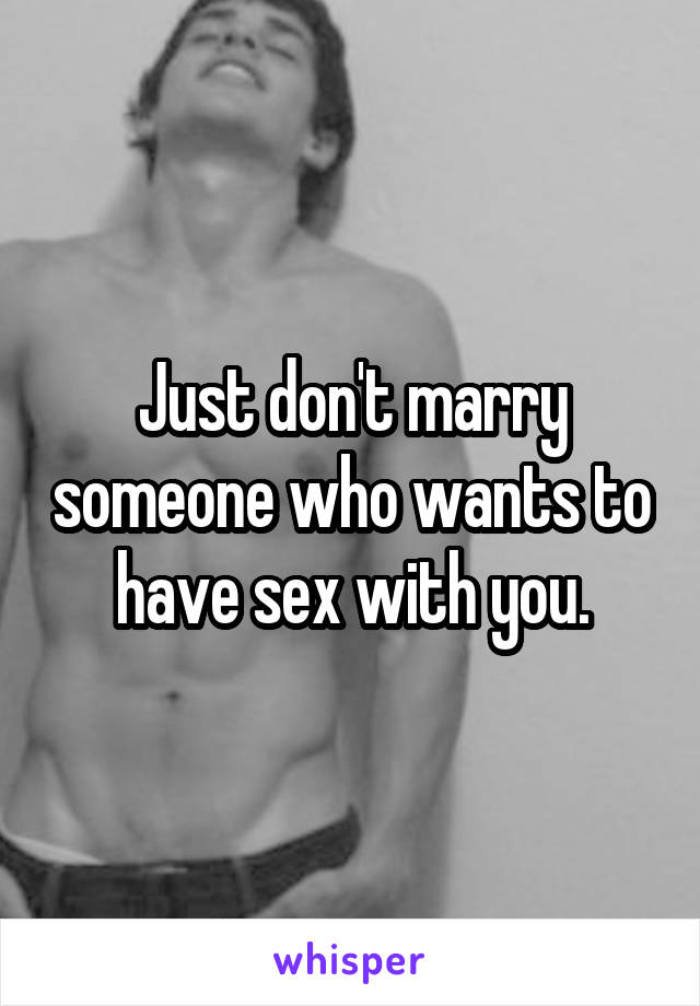 Just don't marry someone who wants to have sex with you.