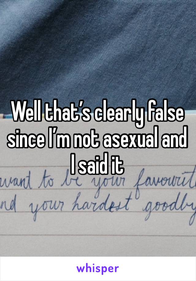 Well that’s clearly false since I’m not asexual and I said it