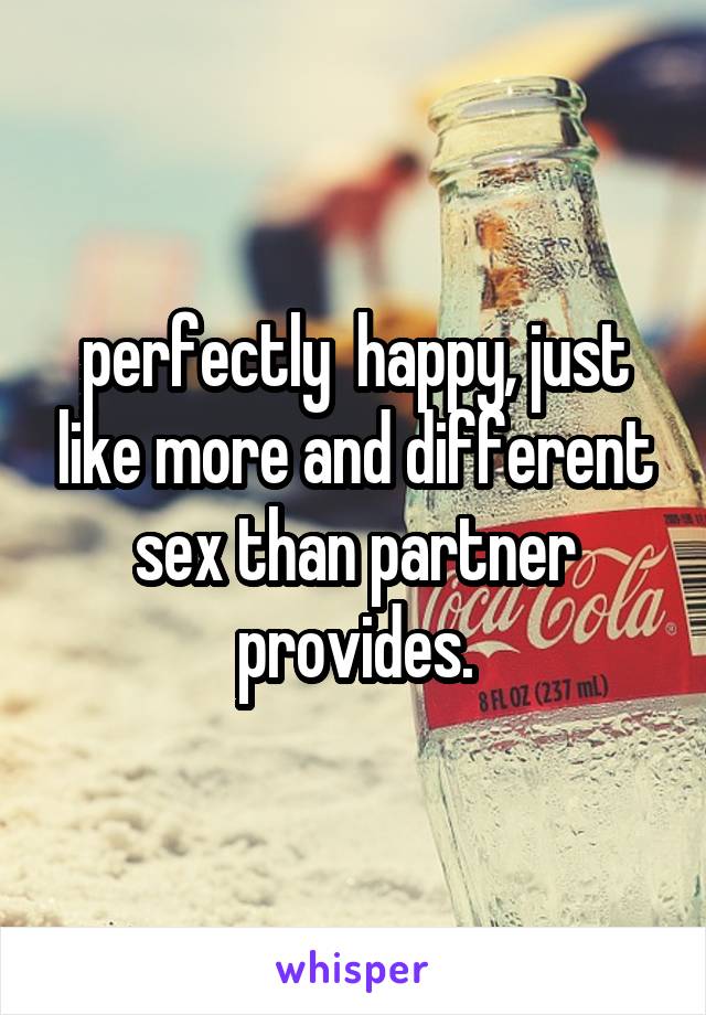 perfectly  happy, just like more and different sex than partner provides.