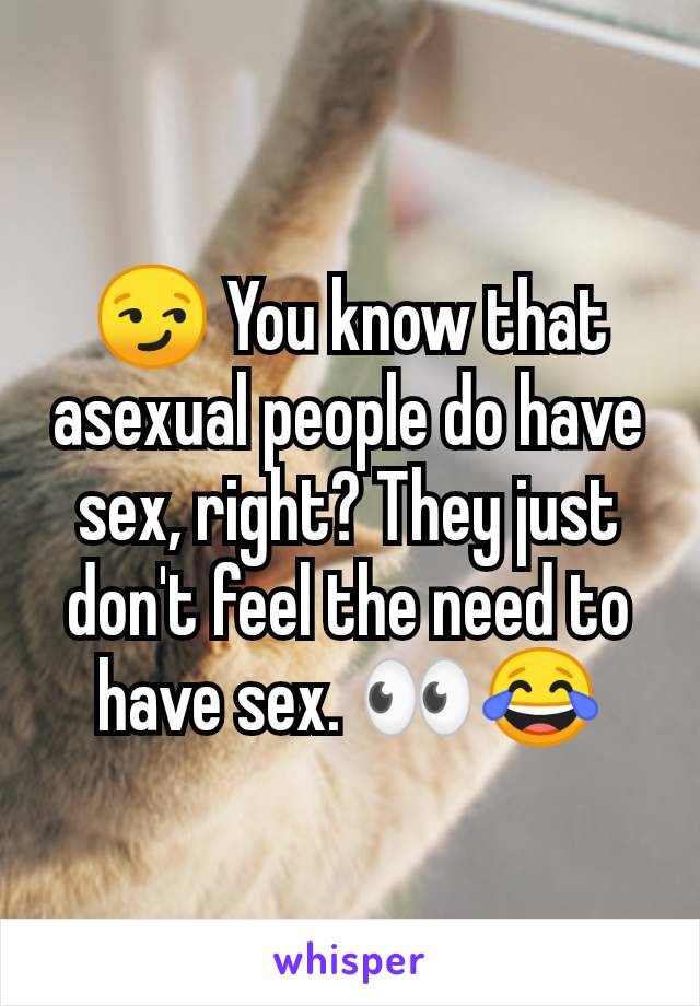 😏 You know that asexual people do have sex, right? They just don't feel the need to have sex. 👀😂