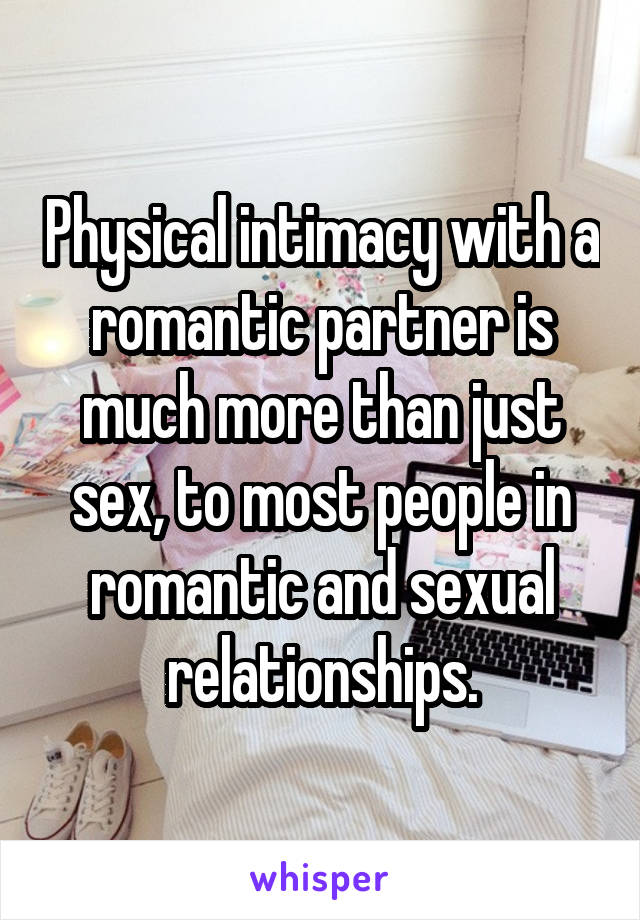 Physical intimacy with a romantic partner is much more than just sex, to most people in romantic and sexual relationships.