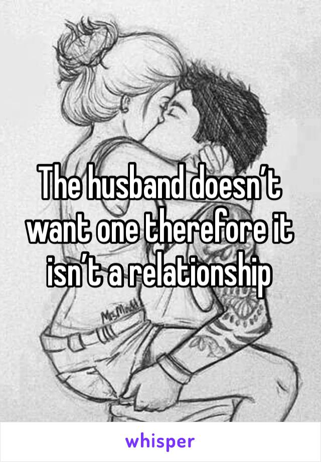 The husband doesn’t want one therefore it isn’t a relationship 