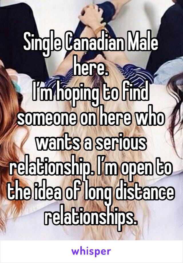 Single Canadian Male here. 
I’m hoping to find someone on here who wants a serious relationship. I’m open to the idea of long distance relationships.