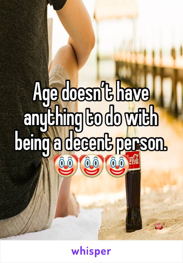 Age doesn’t have anything to do with being a decent person. 
🤡🤡🤡