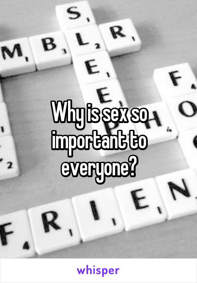 Why is sex so important to everyone?