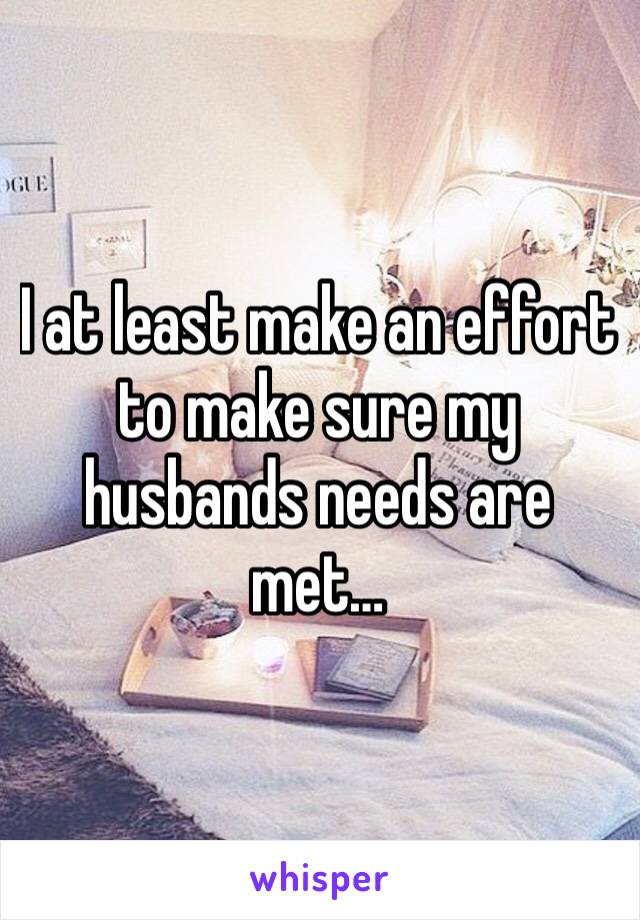 I at least make an effort to make sure my husbands needs are met…