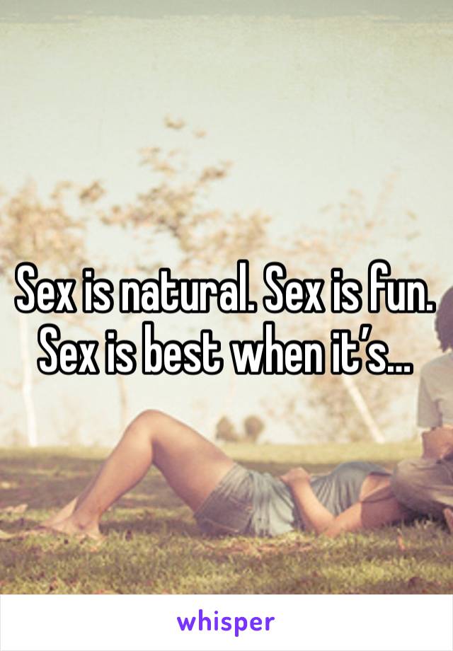 Sex is natural. Sex is fun. Sex is best when it’s…