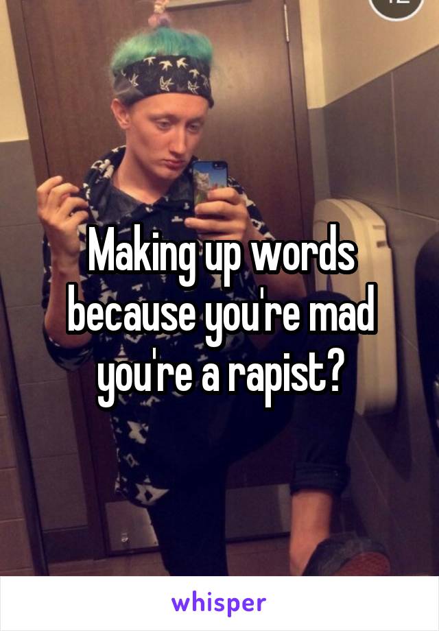 Making up words because you're mad you're a rapist?