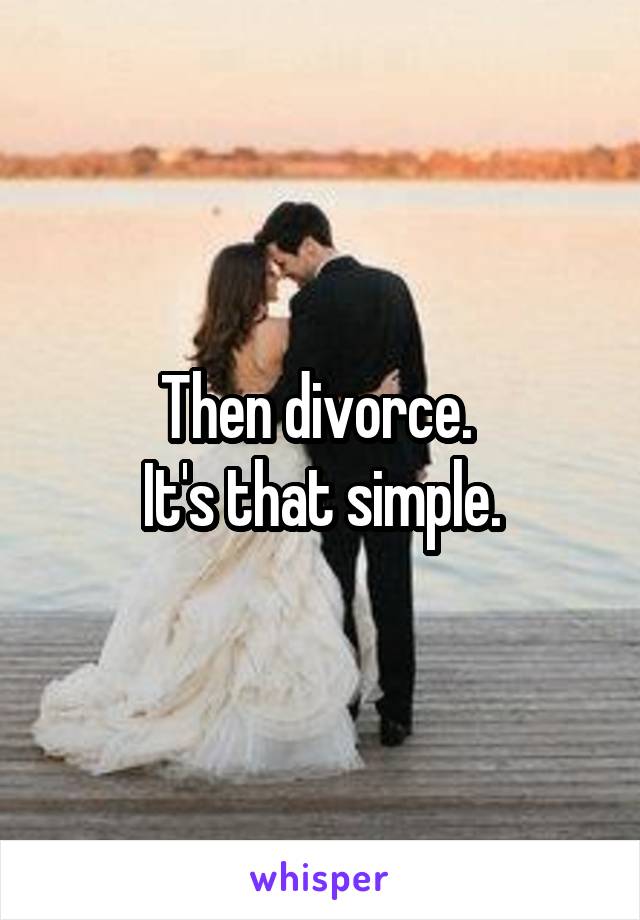 Then divorce. 
It's that simple.