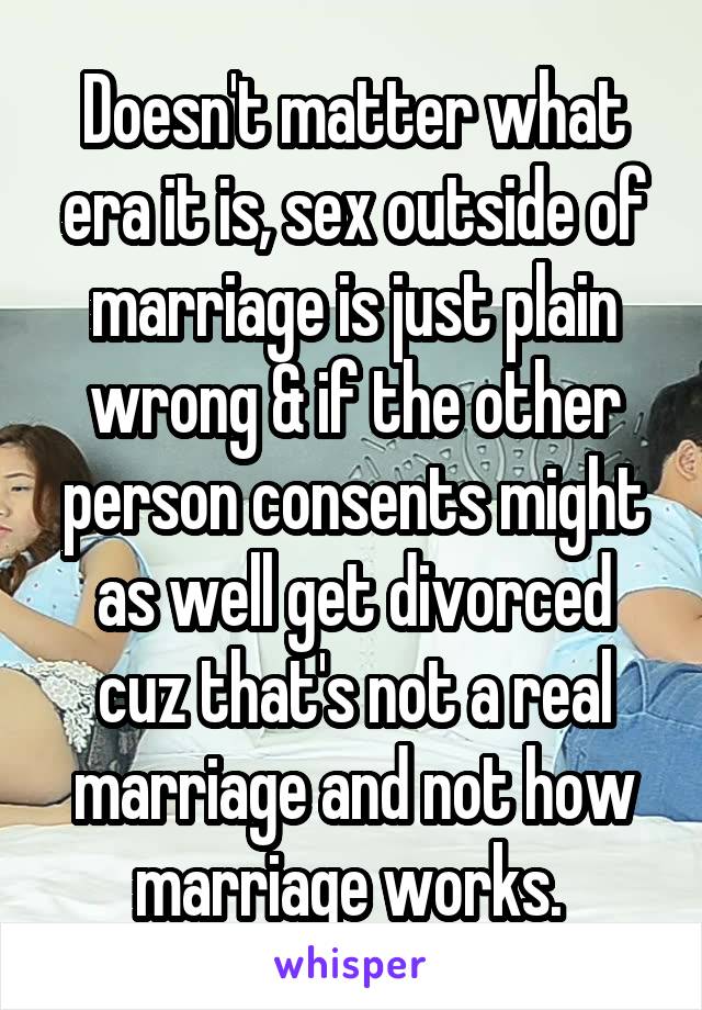 Doesn't matter what era it is, sex outside of marriage is just plain wrong & if the other person consents might as well get divorced cuz that's not a real marriage and not how marriage works. 