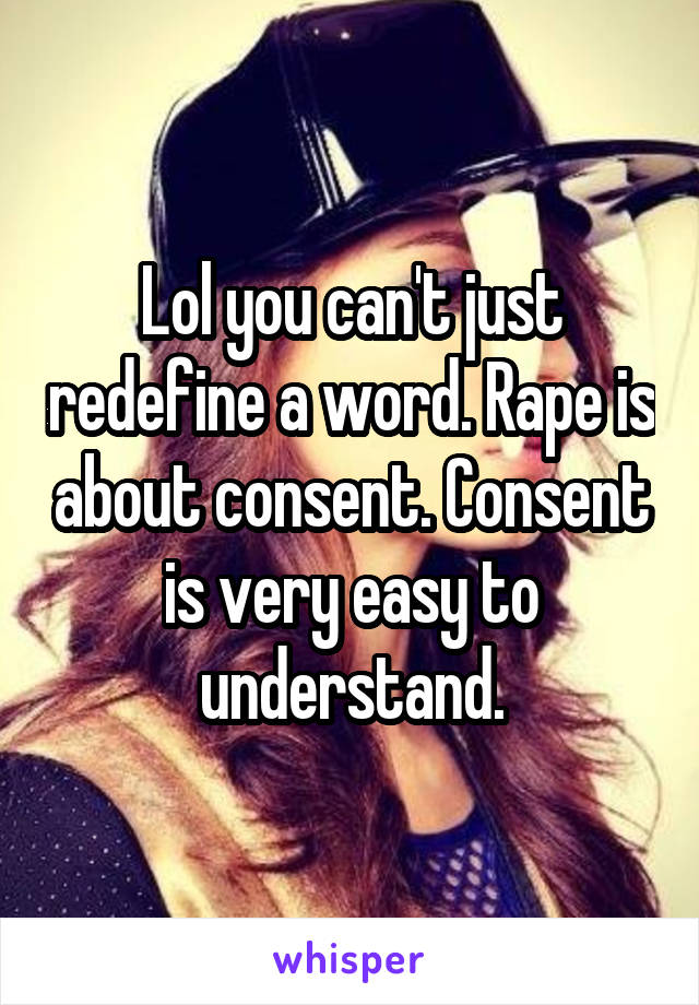 Lol you can't just redefine a word. Rape is about consent. Consent is very easy to understand.