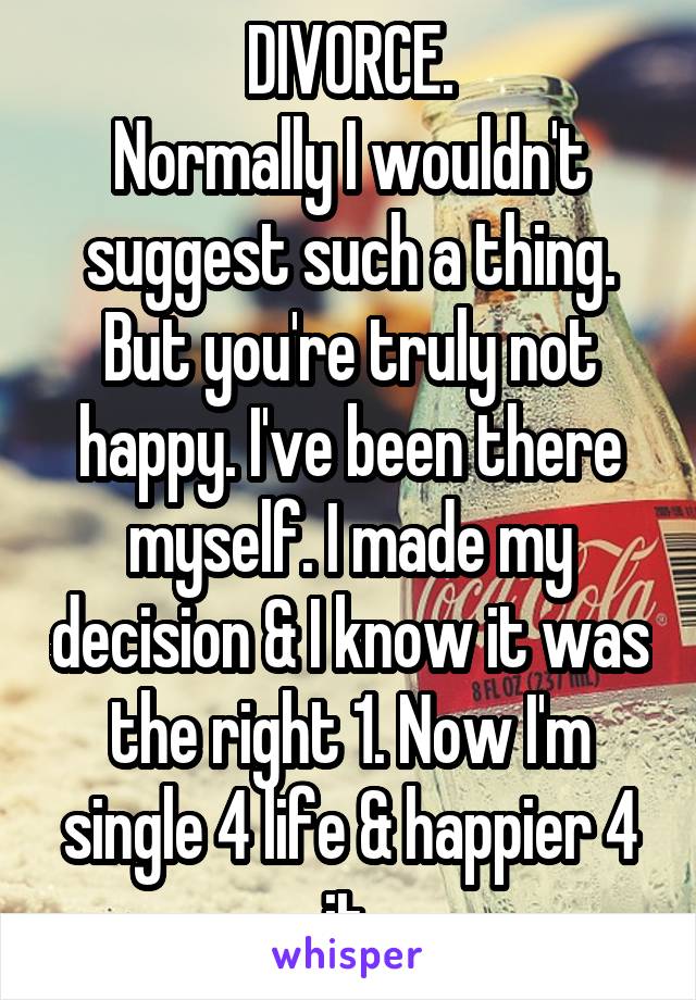 DIVORCE.
Normally I wouldn't suggest such a thing.
But you're truly not happy. I've been there myself. I made my decision & I know it was the right 1. Now I'm single 4 life & happier 4 it.