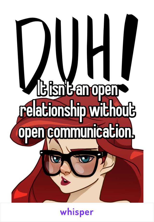 It isn't an open relationship without open communication. 