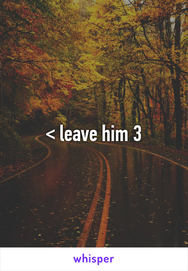 < leave him 3