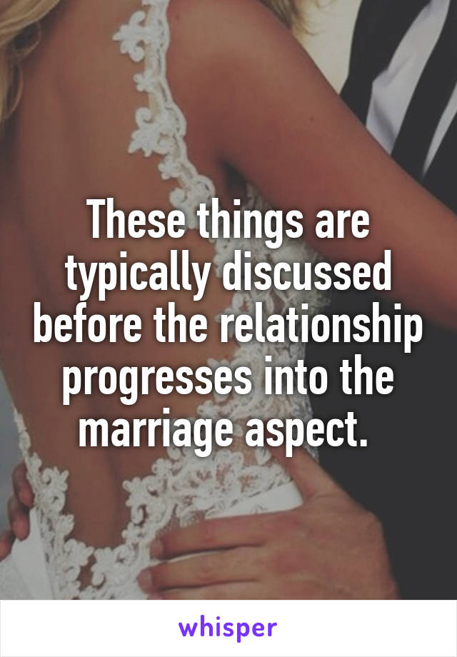 These things are typically discussed before the relationship progresses into the marriage aspect. 