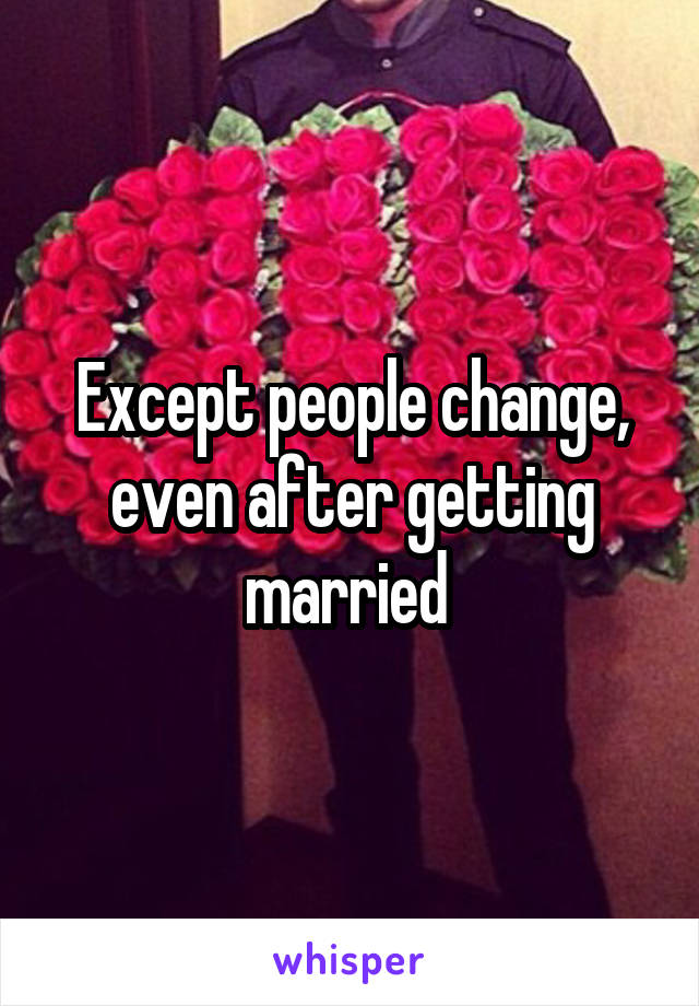 Except people change, even after getting married 