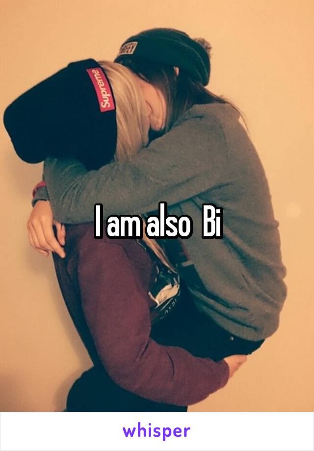 I am also  Bi