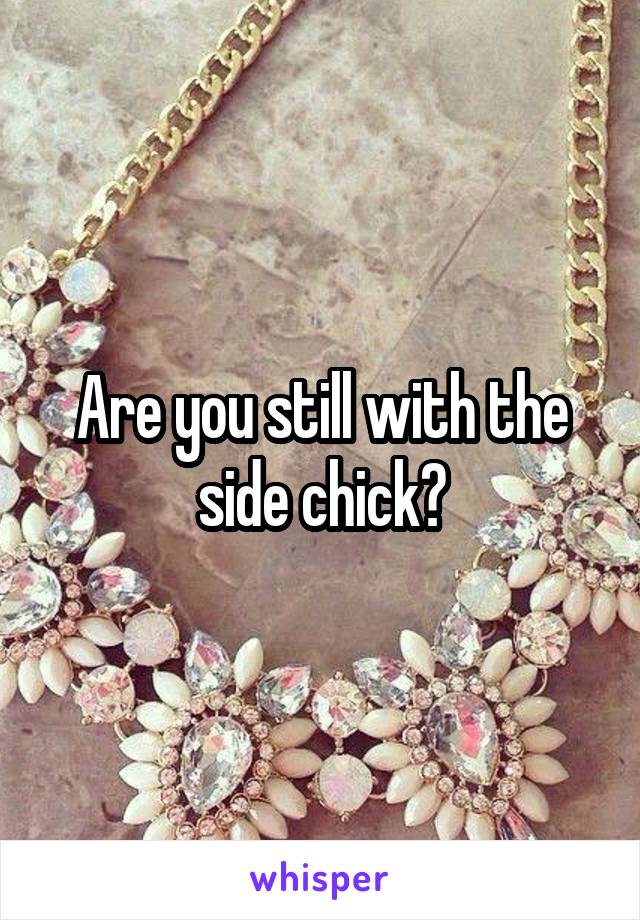 Are you still with the side chick?